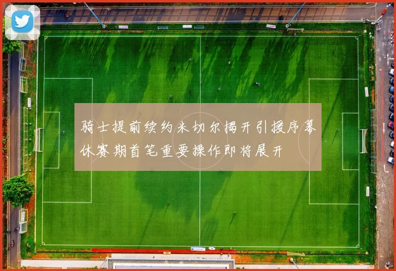 骑士提前续约米切尔揭开引援序幕休赛期首笔重要操作即将展开