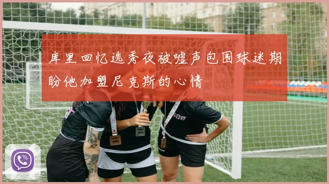 库里回忆选秀夜被嘘声包围球迷期盼他加盟尼克斯的心情