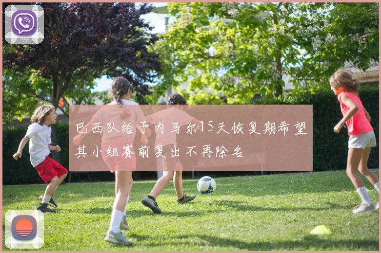 巴西队给予内马尔15天恢复期希望其小组赛前复出不再除名