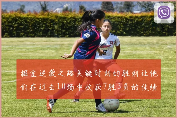 掘金逆袭之路关键时刻的胜利让他们在过去10场中收获7胜3负的佳绩