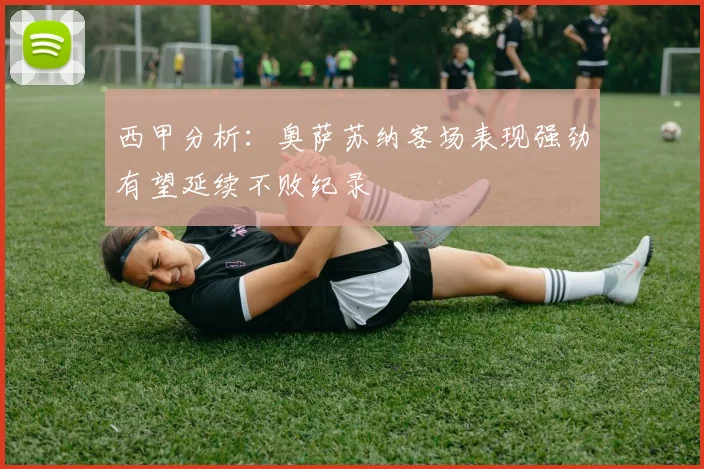 西甲分析：奥萨苏纳客场表现强劲有望延续不败纪录