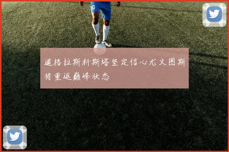 道格拉斯科斯塔坚定信心尤文图斯将重返巅峰状态