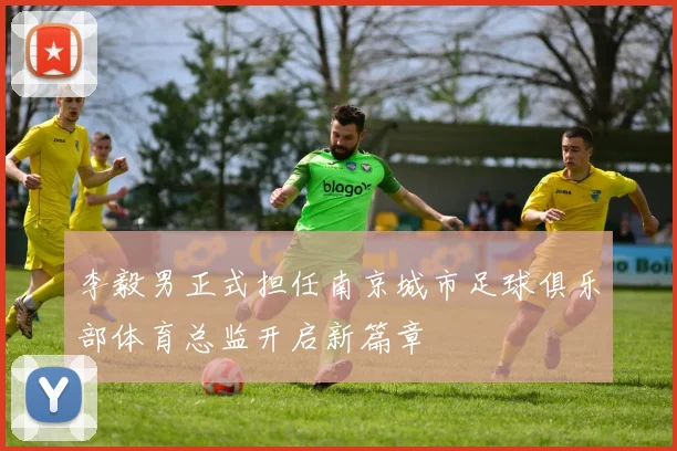 李毅男正式担任南京城市足球俱乐部体育总监开启新篇章