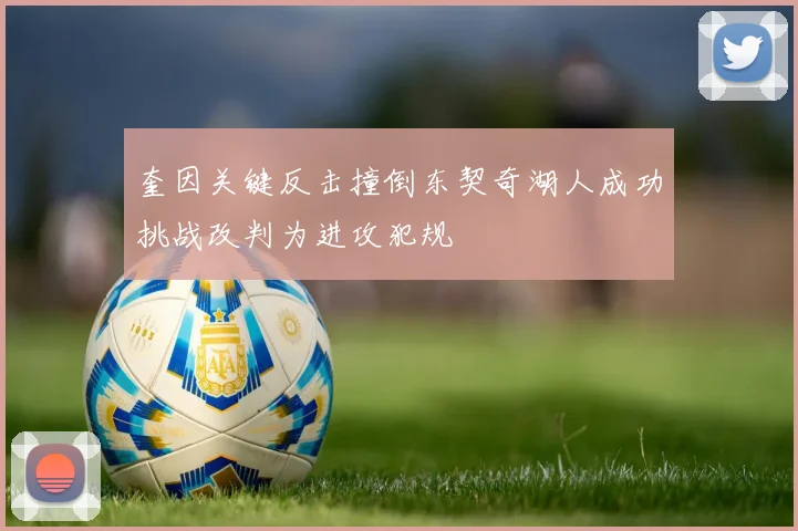 奎因关键反击撞倒东契奇湖人成功挑战改判为进攻犯规